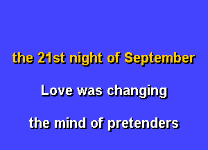 the 21st night of September

Love was changing

the mind of pretenders