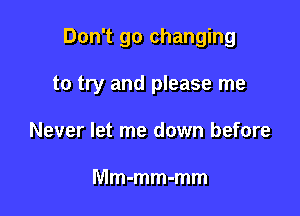 Don't go changing

to try and please me
Never let me down before

Mm-mm-mm