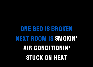 ONE BED IS BROKEN

NEXT ROOM IS SMOKIH'
AIR CONDITIONIN'
STUCK 0 HEAT