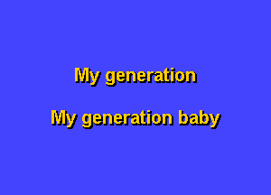 My generation

My generation baby