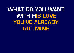 1U'UHAT DO YOU WANT
WTH HIS LOVE
YOU'VE ALREADY

GOT MINE