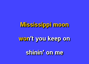 Mississippi moon

won't you keep on

shinin' on me