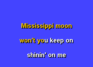 Mississippi moon

won't you keep on

shinin' on me
