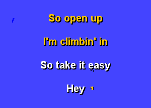 80 open up

I'm climbin' in

So take it easy

Hey 1