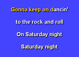 Gonna keep on dancin'

to the rock and roll

On Saturday night

Saturday night