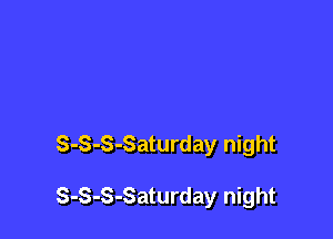 S-S-S-Saturday night

S-S-S-Saturday night