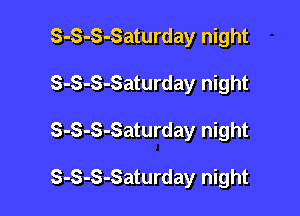 S-S-S-Saturday night

S-S-S-Saturday night

S-S-S-Saturday night

S-S-S-Saturday night