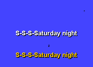 S-S-S-Saturday night

S-S-S-Saturday night