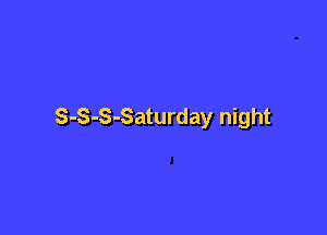 S-S-S-Saturday night