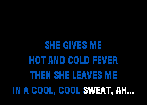 SHE GIVES ME
HOT AND COLD FEVER
THEN SHE LEAVES ME
IN A COOL, COOL SWEAT, AH...