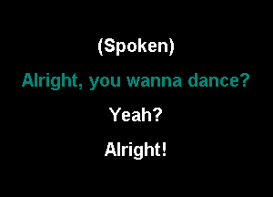 (Spoken)

Alright, you wanna dance?

Yeah?
Alright!