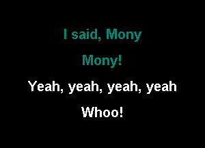 I said, Many
Mony!

Yeah, yeah, yeah, yeah
Whoo!