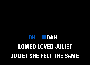 OH... WDRH...
ROMEO LOVED JULIET
JULIET SHE FELT THE SAME