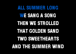 RLL SUMMER LONG
WE SANG A SONG
THEN WE STHDLLED
THAT GOLDEN SAND
TWO SWEETHEARTS

AND THE SUMMER WIND l