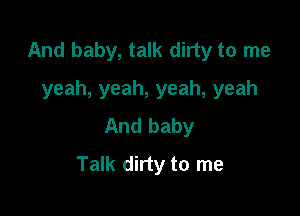 And baby, talk dirty to me

yeah, yeah, yeah, yeah
And baby
Talk dirty to me