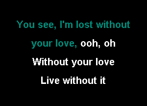 You see, I'm lost without

your love, ooh, oh

Without your love

Live without it