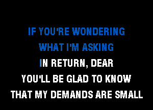 IF YOU'RE WONDERIHG
WHAT I'M ASKING
IH RETURN, DEAR
YOU'LL BE GLAD TO KNOW
THAT MY DEMANDS ARE SMALL