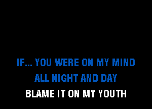 IF... YOU WERE OH MY MIND
ALL NIGHT AND DAY
BLAME IT ON MY YOUTH