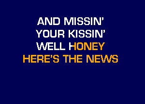 AND MISSIN'
YOUR KISSIN'
WELL HONEY

HERE'S THE NEWS