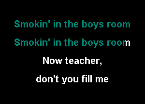 Smokin' in the boys room

Smokin' in the boys room

Now teacher,

don't you fill me