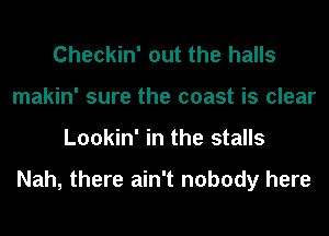 Checkin' out the halls
makin' sure the coast is clear
Lookin' in the stalls

Nah, there ain't nobody here