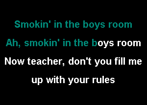 Smokin' in the boys room

Ah, smokin' in the boys room

Now teacher, don't you fill me

up with your rules