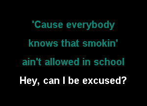 'Cause everybody

knows that smokin'
ain't allowed in school

Hey, can I be excused?