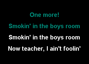 One more!

Smokin' in the boys room

Smokin' in the boys room

Now teacher, I ain't foolin'