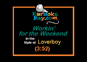 Kafaoke.
Bay.com
N

Workin '
for the Weekend

In the

Sty1e oi Loverboy
(3z52)