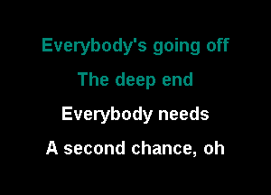Everybody's going off
The deep end

Everybody needs

A second chance, oh