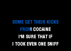 SOME GET THEIR KICKS
FROM COCAINE
I'M SURE THAT IF

I TOOK EVEN ONE SHIFF l