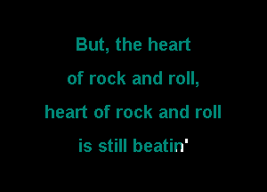 But, the heart

of rock and roll,

heart of rock and roll

is still beatin'