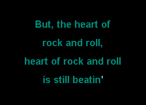 But, the heart of

rock and roll,
heart of rock and roll

is still beatin'