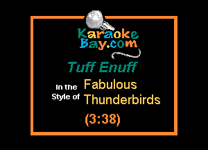 Kafaoke.
Bay.com
N

Tuff Enuff

.mne Fabulous
SW m Thunderbirds

(3z38)