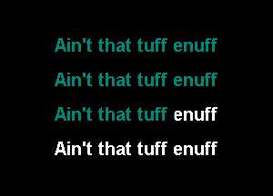 Ain't that tuff enuff
Ain't that tuff enuff

Ain't that tuff enuff
Ain't that tuff enuff