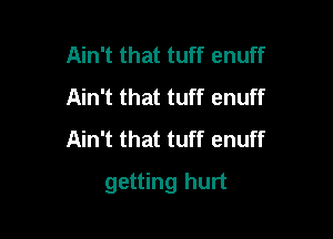 Ain't that tuff enuff
Ain't that tuff enuff
Ain't that tuff enuff

getting hurt