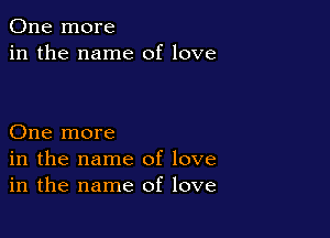 One more
in the name of love

One more
in the name of love
in the name of love
