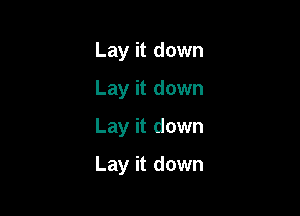 Lay it down
Lay it down
Lay it down

Lay it down