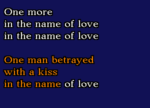 One more
in the name of love
in the name of love

One man betrayed
With a kiss
in the name of love