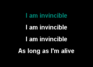 I am invincible
I am invincible

I am invincible

As long as I'm alive