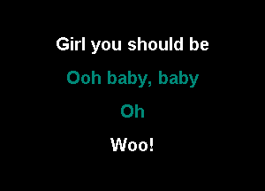 Girl you should be

Ooh baby, baby
0h

Woo!