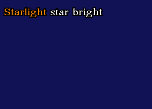 Starlight star bright