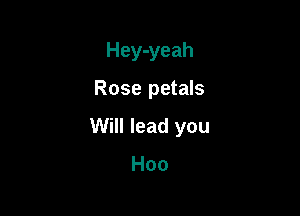 Hey-yeah

Rose petals

Will lead you

Hoo