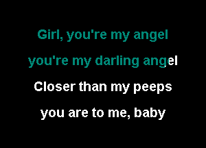 Girl, you're my angel
you're my darling angel

Closer than my peeps

you are to me, baby