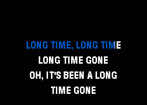 LONG TIME, LONG TIME

LONG TIME GONE
0H, IT'S BEEN R LONG
TIME GONE