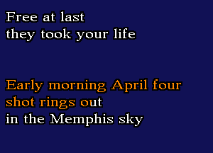 Free at last
they took your life

Early morning April four
shot rings out
in the Memphis sky