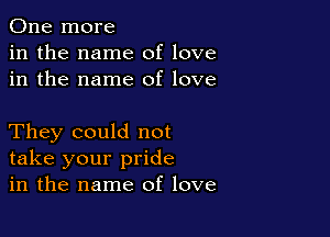 One more
in the name of love
in the name of love

They could not
take your pride
in the name of love