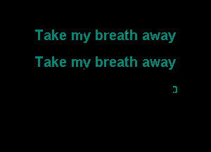 Take my breath away

Take my breath away

3