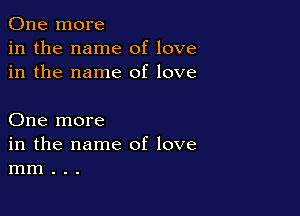 One more
in the name of love
in the name of love

One more
in the name of love
mm . . .