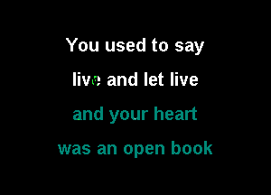You used to say

live and let live
and your heart

was an open book